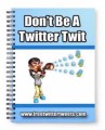 DonT Be A Twitter Twit MRR Ebook 